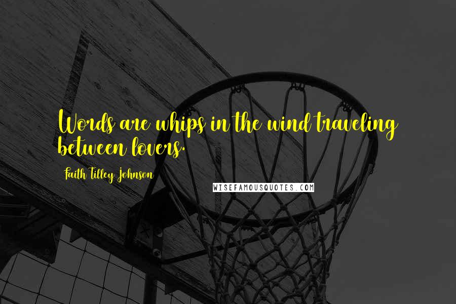Faith Tilley Johnson Quotes: Words are whips in the wind traveling between lovers.