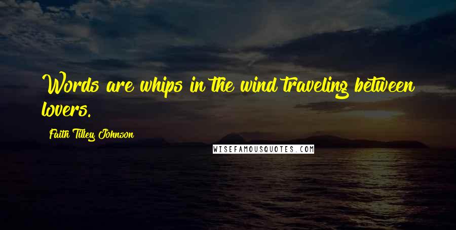 Faith Tilley Johnson Quotes: Words are whips in the wind traveling between lovers.
