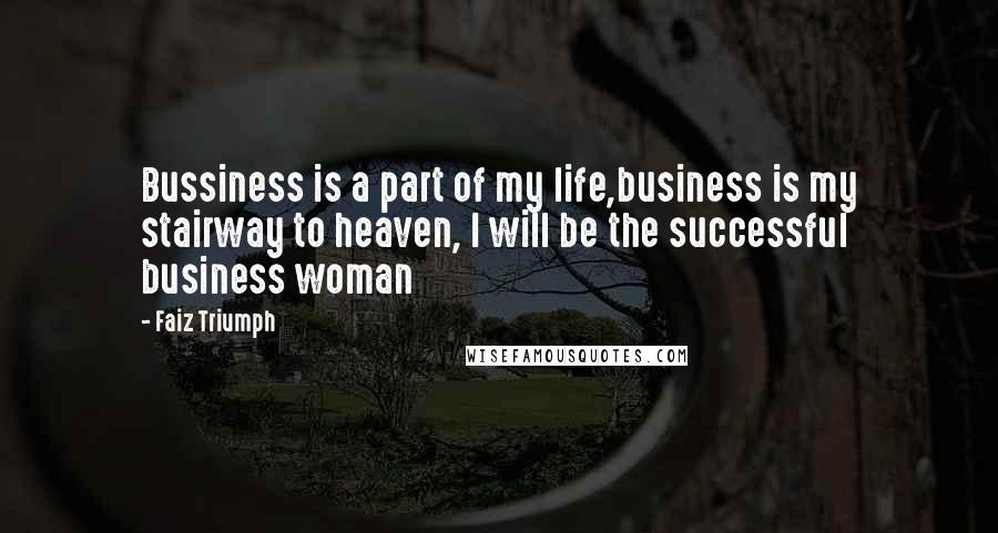 Faiz Triumph Quotes: Bussiness is a part of my life,business is my stairway to heaven, I will be the successful business woman