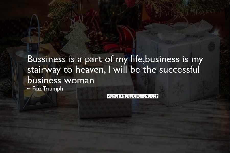 Faiz Triumph Quotes: Bussiness is a part of my life,business is my stairway to heaven, I will be the successful business woman