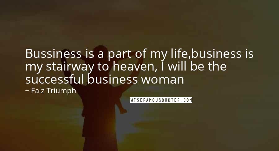 Faiz Triumph Quotes: Bussiness is a part of my life,business is my stairway to heaven, I will be the successful business woman