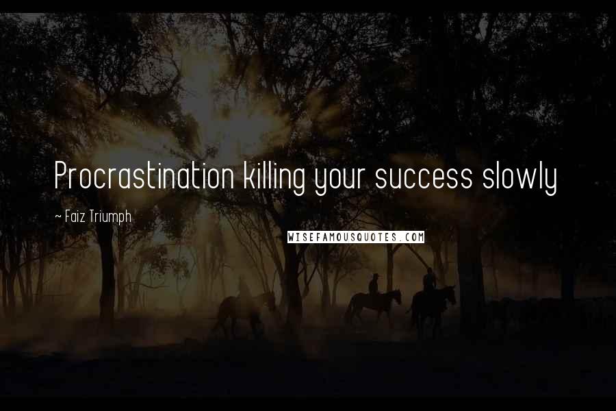 Faiz Triumph Quotes: Procrastination killing your success slowly