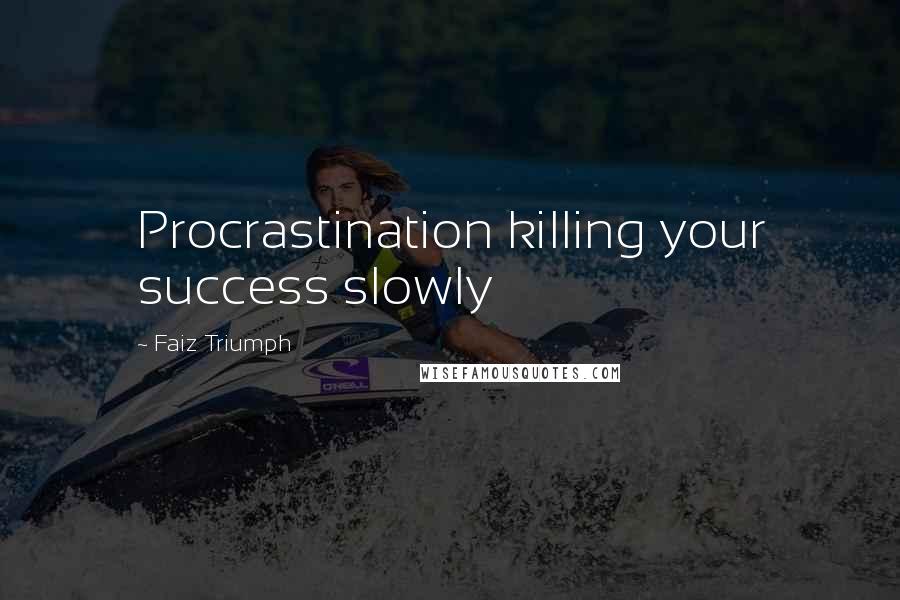 Faiz Triumph Quotes: Procrastination killing your success slowly