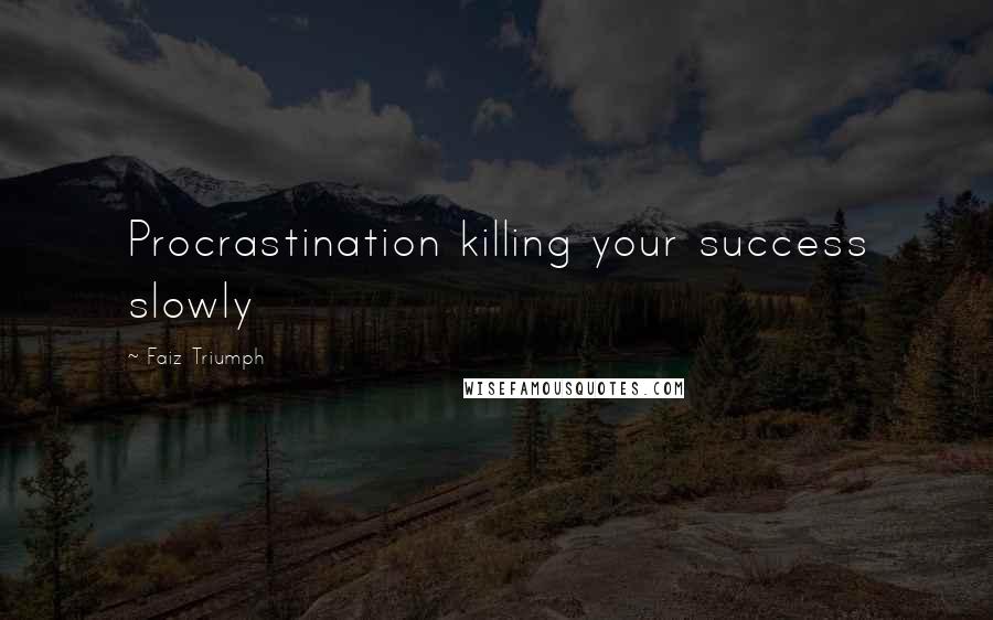 Faiz Triumph Quotes: Procrastination killing your success slowly