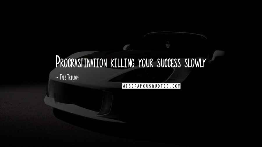 Faiz Triumph Quotes: Procrastination killing your success slowly