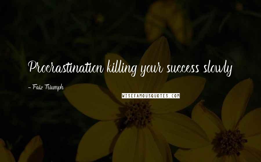 Faiz Triumph Quotes: Procrastination killing your success slowly