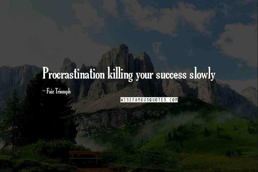 Faiz Triumph Quotes: Procrastination killing your success slowly