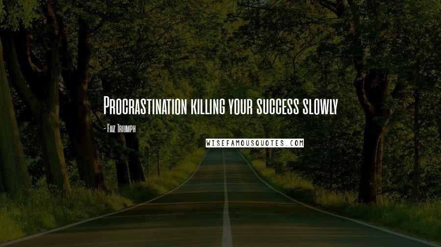 Faiz Triumph Quotes: Procrastination killing your success slowly