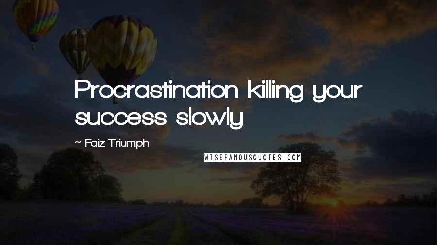 Faiz Triumph Quotes: Procrastination killing your success slowly