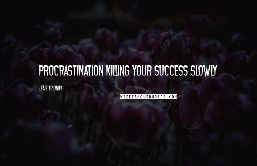 Faiz Triumph Quotes: Procrastination killing your success slowly