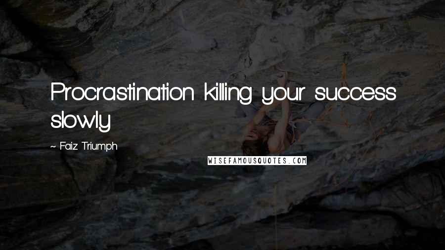 Faiz Triumph Quotes: Procrastination killing your success slowly
