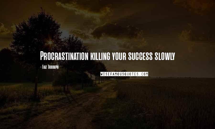 Faiz Triumph Quotes: Procrastination killing your success slowly