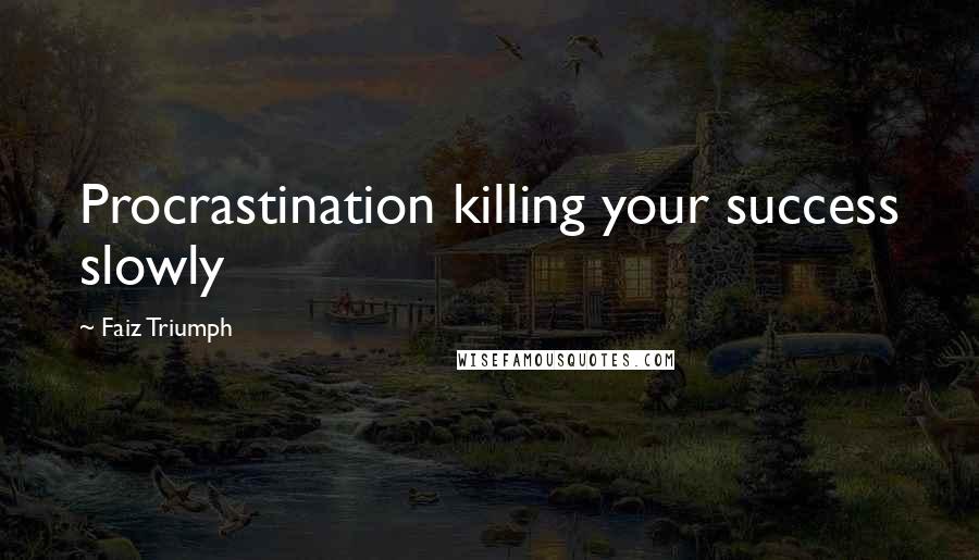 Faiz Triumph Quotes: Procrastination killing your success slowly