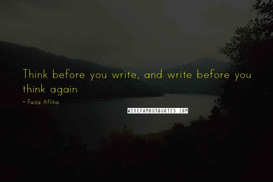 Faiza Afliha Quotes: Think before you write, and write before you think again