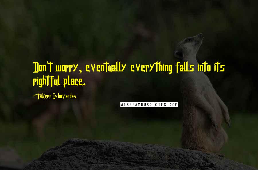 Fakeer Ishavardas Quotes: Don't worry, eventually everything falls into its rightful place.