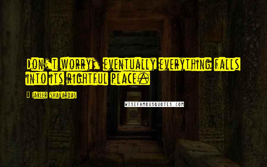 Fakeer Ishavardas Quotes: Don't worry, eventually everything falls into its rightful place.