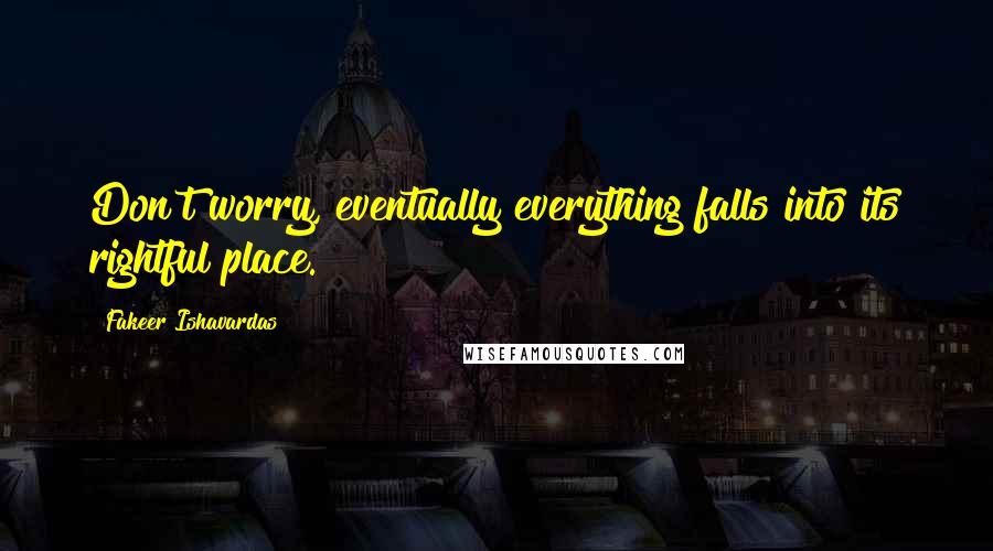 Fakeer Ishavardas Quotes: Don't worry, eventually everything falls into its rightful place.