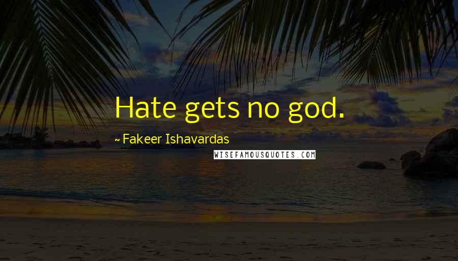 Fakeer Ishavardas Quotes: Hate gets no god.