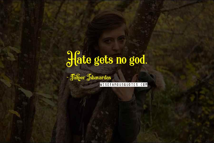 Fakeer Ishavardas Quotes: Hate gets no god.