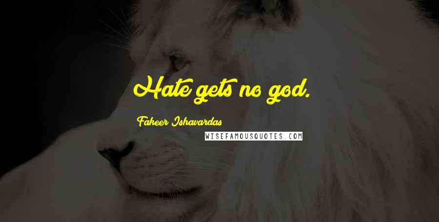 Fakeer Ishavardas Quotes: Hate gets no god.