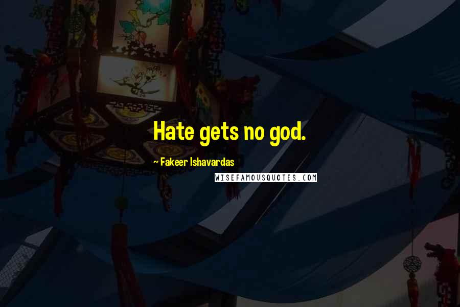 Fakeer Ishavardas Quotes: Hate gets no god.