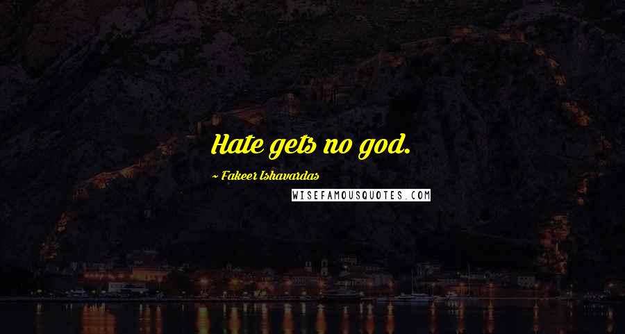 Fakeer Ishavardas Quotes: Hate gets no god.