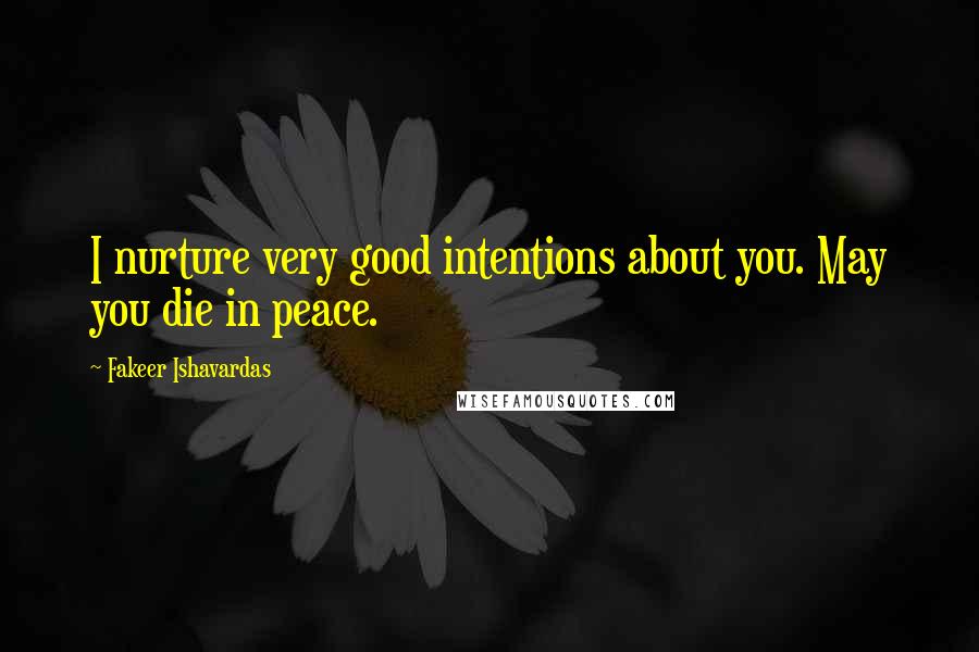 Fakeer Ishavardas Quotes: I nurture very good intentions about you. May you die in peace.