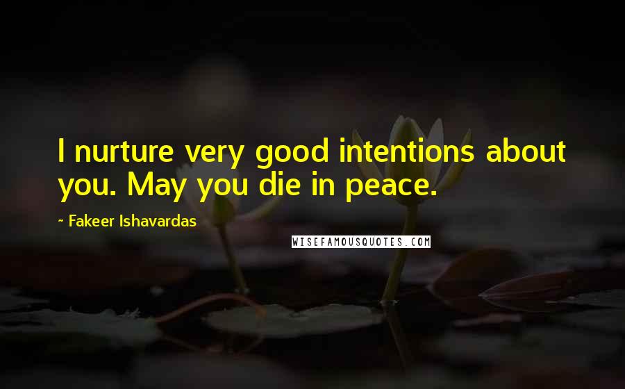 Fakeer Ishavardas Quotes: I nurture very good intentions about you. May you die in peace.