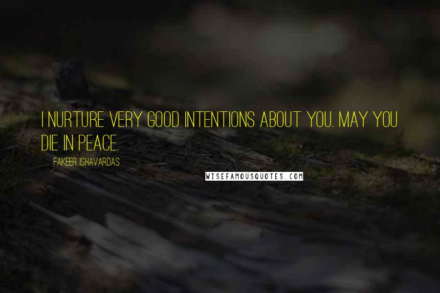 Fakeer Ishavardas Quotes: I nurture very good intentions about you. May you die in peace.