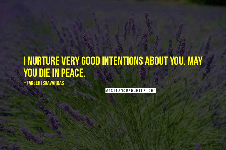 Fakeer Ishavardas Quotes: I nurture very good intentions about you. May you die in peace.