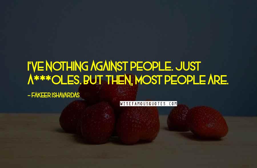 Fakeer Ishavardas Quotes: I've nothing against people. Just a***oles. But then, most people are.