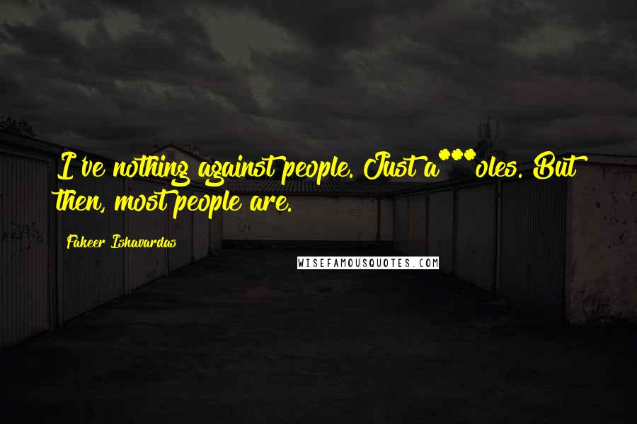 Fakeer Ishavardas Quotes: I've nothing against people. Just a***oles. But then, most people are.