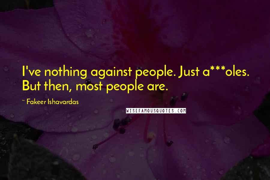 Fakeer Ishavardas Quotes: I've nothing against people. Just a***oles. But then, most people are.