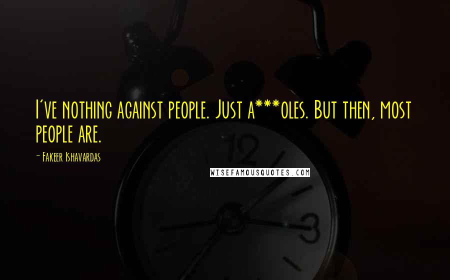 Fakeer Ishavardas Quotes: I've nothing against people. Just a***oles. But then, most people are.