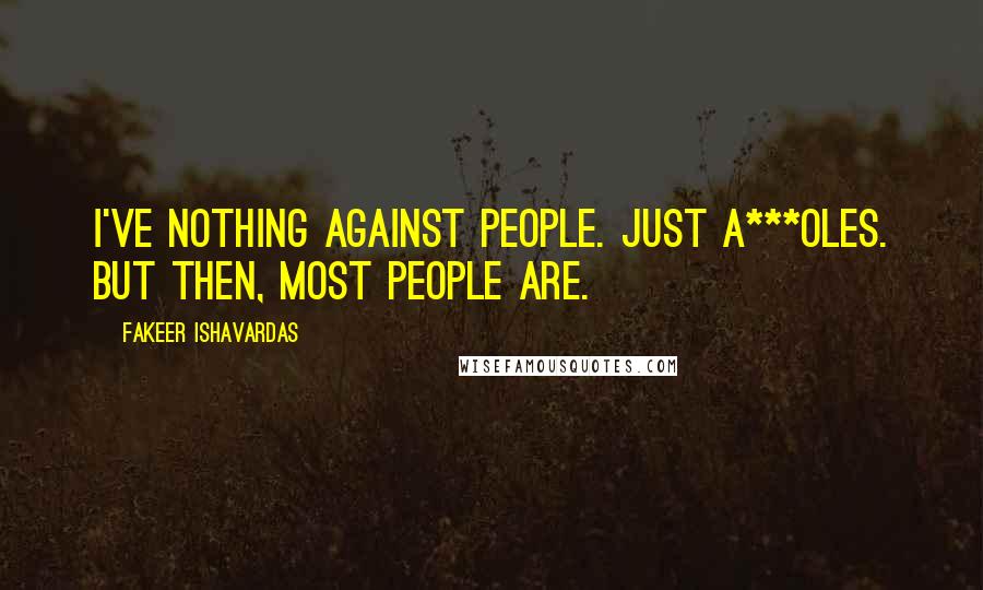 Fakeer Ishavardas Quotes: I've nothing against people. Just a***oles. But then, most people are.