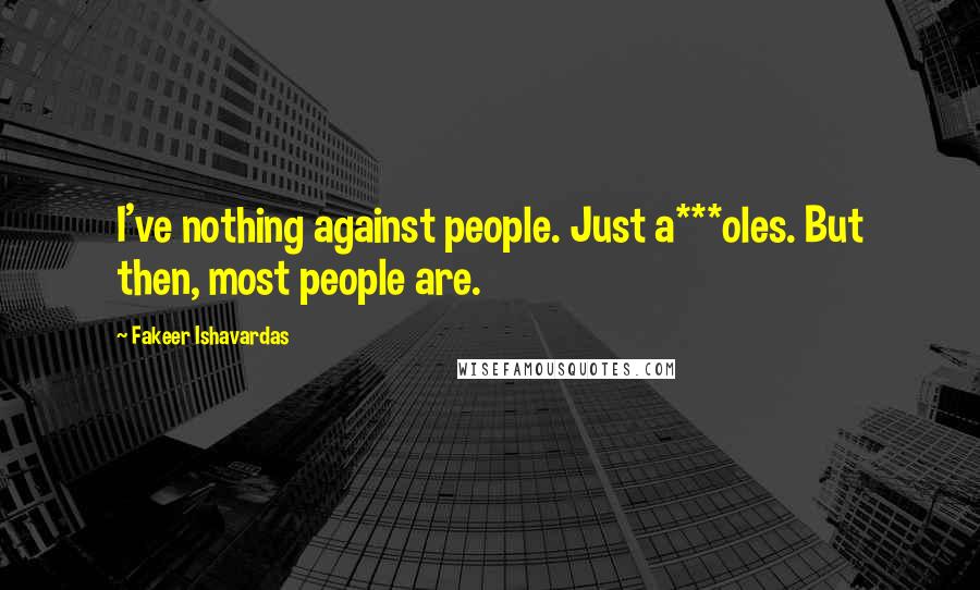 Fakeer Ishavardas Quotes: I've nothing against people. Just a***oles. But then, most people are.