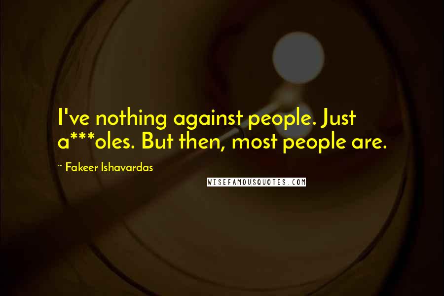Fakeer Ishavardas Quotes: I've nothing against people. Just a***oles. But then, most people are.