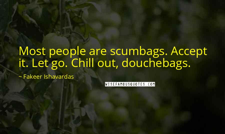 Fakeer Ishavardas Quotes: Most people are scumbags. Accept it. Let go. Chill out, douchebags.