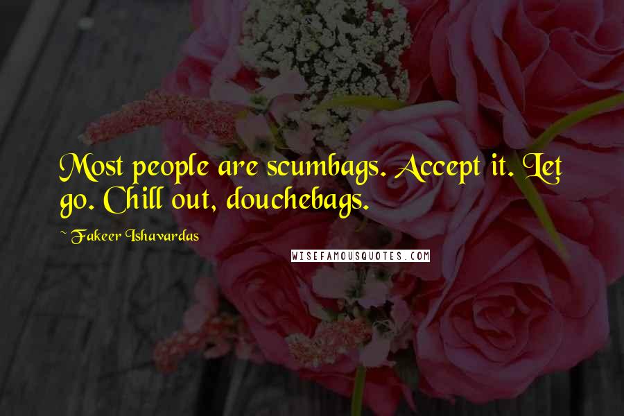 Fakeer Ishavardas Quotes: Most people are scumbags. Accept it. Let go. Chill out, douchebags.