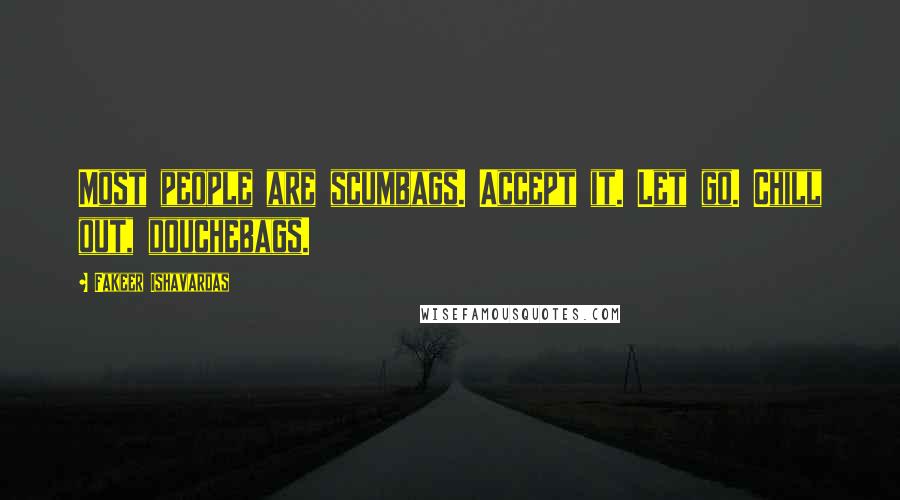 Fakeer Ishavardas Quotes: Most people are scumbags. Accept it. Let go. Chill out, douchebags.