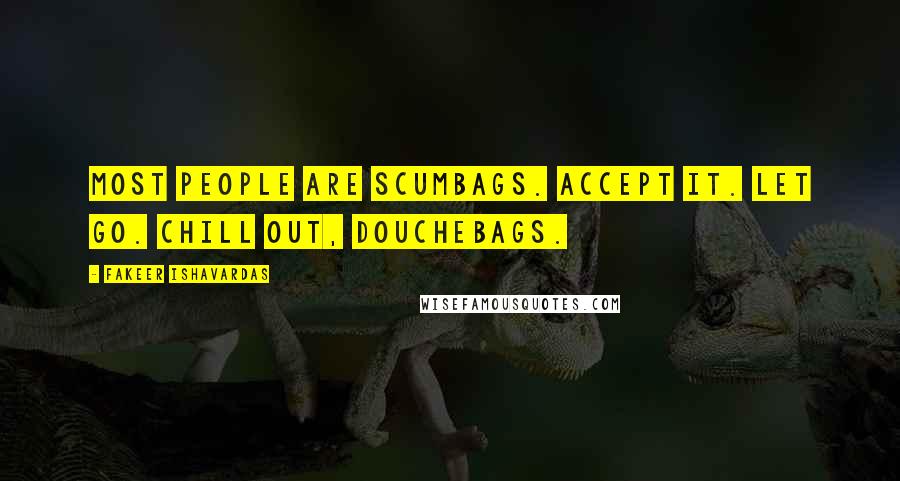 Fakeer Ishavardas Quotes: Most people are scumbags. Accept it. Let go. Chill out, douchebags.