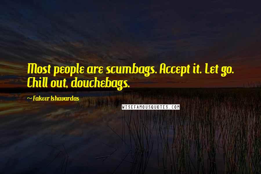 Fakeer Ishavardas Quotes: Most people are scumbags. Accept it. Let go. Chill out, douchebags.