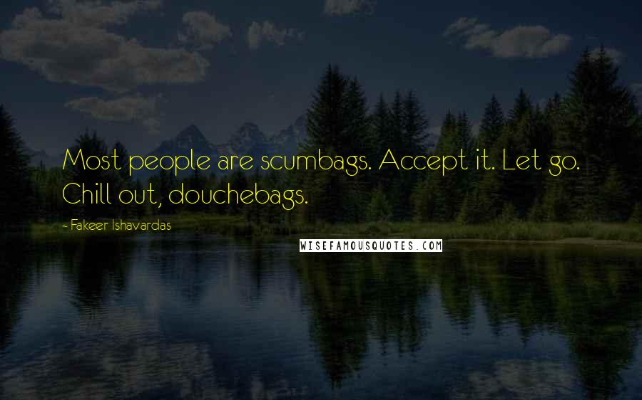 Fakeer Ishavardas Quotes: Most people are scumbags. Accept it. Let go. Chill out, douchebags.