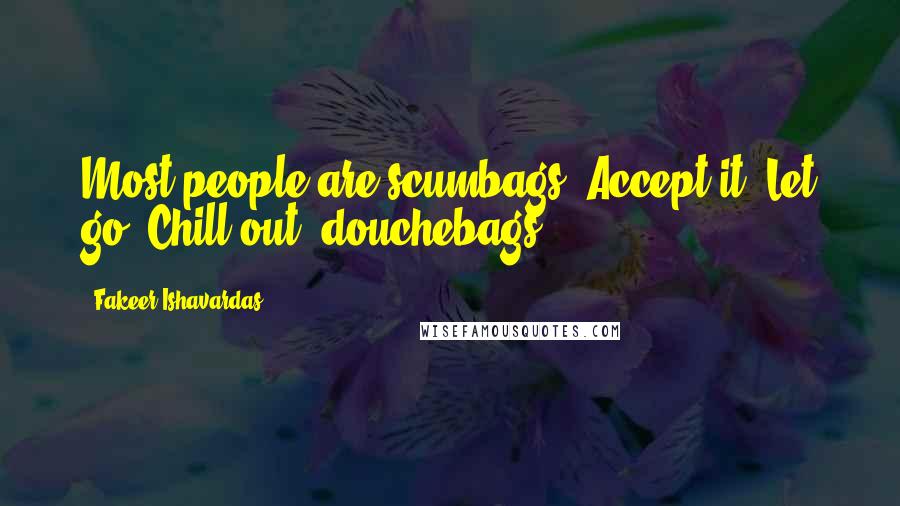 Fakeer Ishavardas Quotes: Most people are scumbags. Accept it. Let go. Chill out, douchebags.