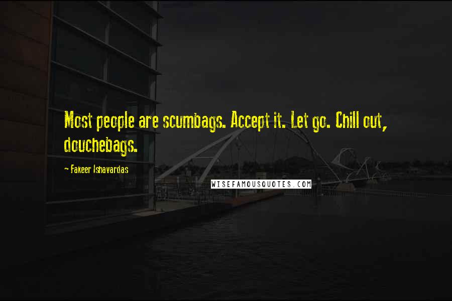 Fakeer Ishavardas Quotes: Most people are scumbags. Accept it. Let go. Chill out, douchebags.