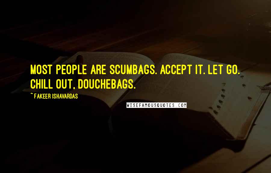 Fakeer Ishavardas Quotes: Most people are scumbags. Accept it. Let go. Chill out, douchebags.