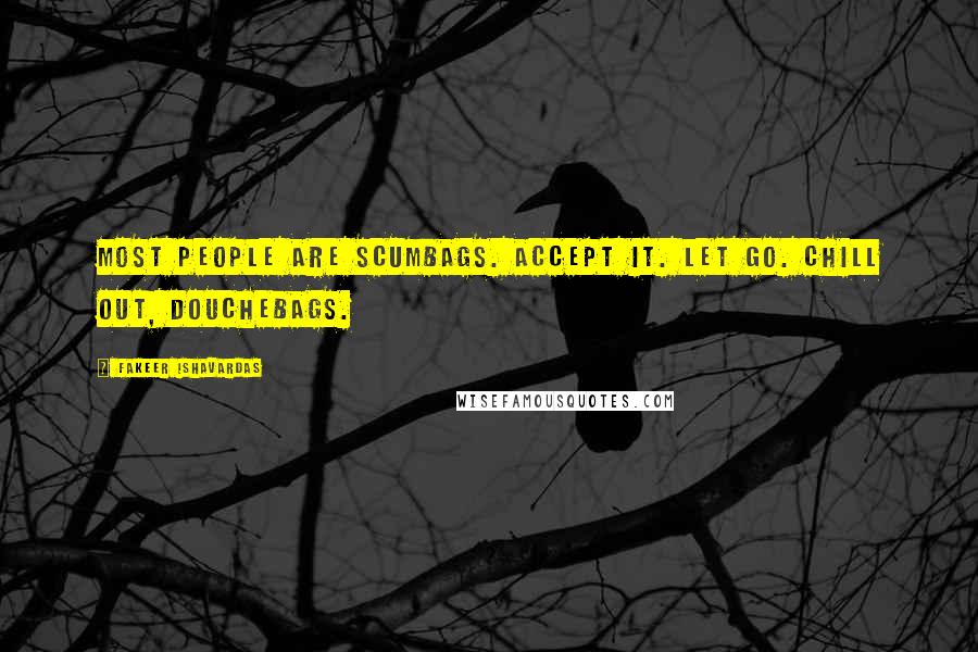 Fakeer Ishavardas Quotes: Most people are scumbags. Accept it. Let go. Chill out, douchebags.