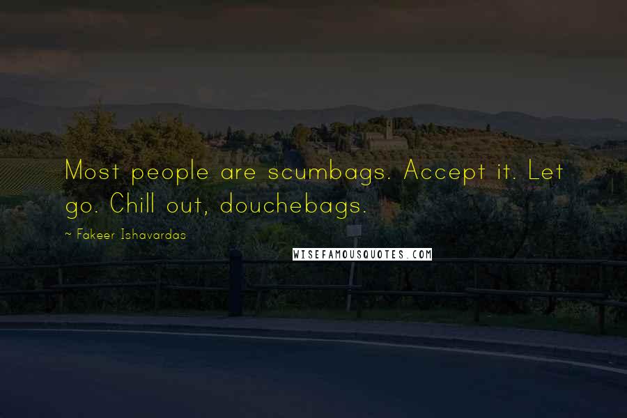 Fakeer Ishavardas Quotes: Most people are scumbags. Accept it. Let go. Chill out, douchebags.