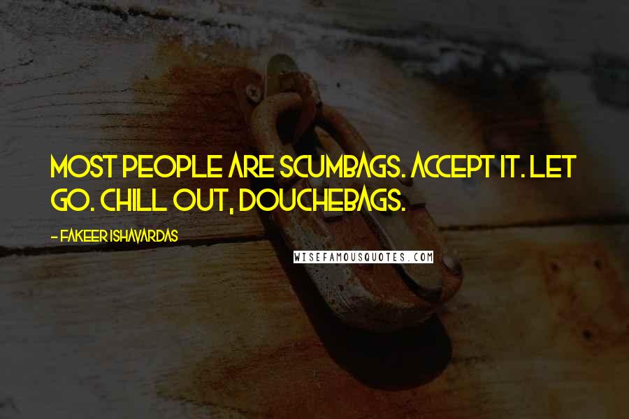 Fakeer Ishavardas Quotes: Most people are scumbags. Accept it. Let go. Chill out, douchebags.