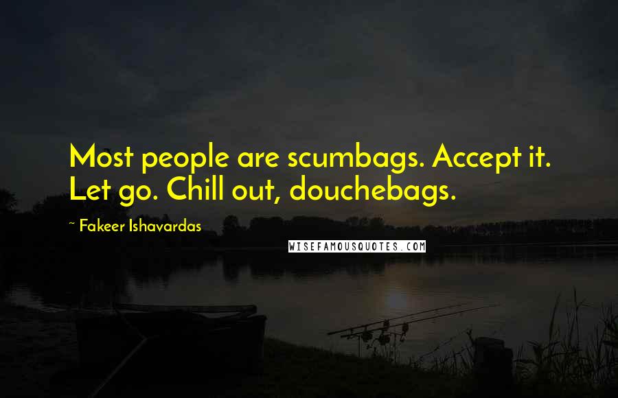 Fakeer Ishavardas Quotes: Most people are scumbags. Accept it. Let go. Chill out, douchebags.